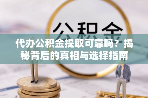 宁海代办公积金提取可靠吗？揭秘背后的真相与选择指南