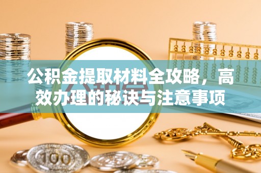 宁海公积金提取材料全攻略，高效办理的秘诀与注意事项