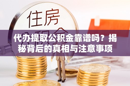 宁海代办提取公积金靠谱吗？揭秘背后的真相与注意事项