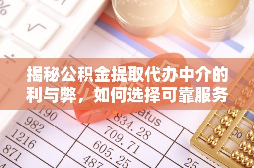 宁海揭秘公积金提取代办中介的利与弊，如何选择可靠服务？