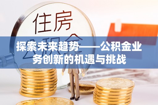 宁海探索未来趋势——公积金业务创新的机遇与挑战