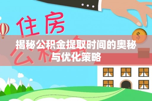 宁海揭秘公积金提取时间的奥秘与优化策略