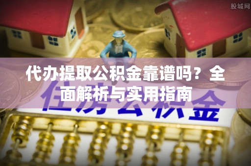 宁海代办提取公积金靠谱吗？全面解析与实用指南