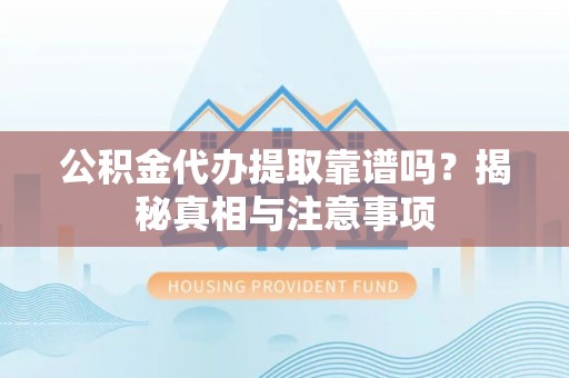 宁海公积金代办提取靠谱吗？揭秘真相与注意事项