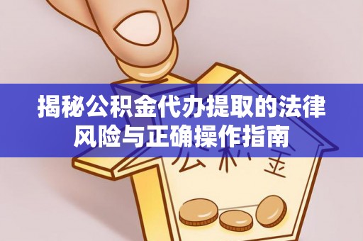宁海揭秘公积金代办提取的法律风险与正确操作指南