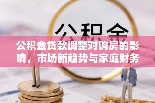 宁海公积金贷款调整对购房的影响，市场新趋势与家庭财务规划