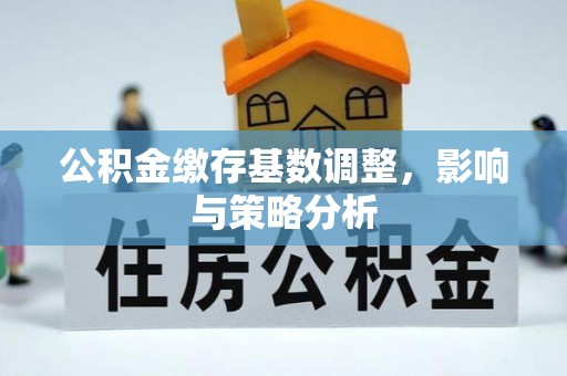 宁海公积金缴存基数调整，影响与策略分析