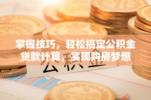 宁海掌握技巧，轻松搞定公积金贷款计算，实现购房梦想