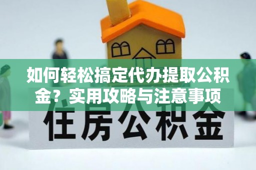 宁海如何轻松搞定代办提取公积金？实用攻略与注意事项