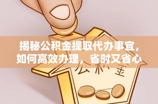 宁海揭秘公积金提取代办事宜，如何高效办理，省时又省心？