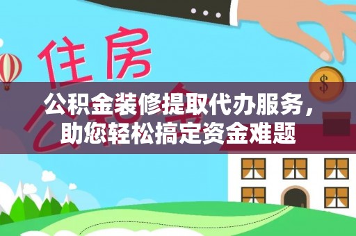 宁海公积金装修提取代办服务，助您轻松搞定资金难题