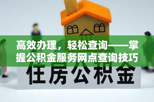 宁海高效办理，轻松查询——掌握公积金服务网点查询技巧