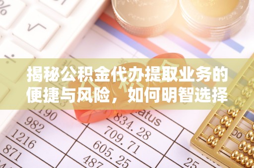 宁海揭秘公积金代办提取业务的便捷与风险，如何明智选择？