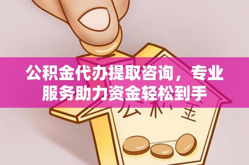 宁海公积金代办提取咨询，专业服务助力资金轻松到手