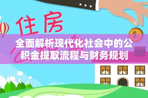 宁海全面解析现代化社会中的公积金提取流程与财务规划