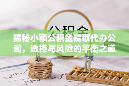 宁海揭秘小额公积金提取代办公司，选择与风险的平衡之道