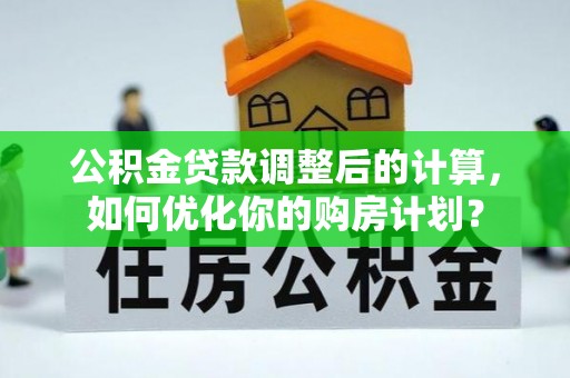 宁海公积金贷款调整后的计算，如何优化你的购房计划？