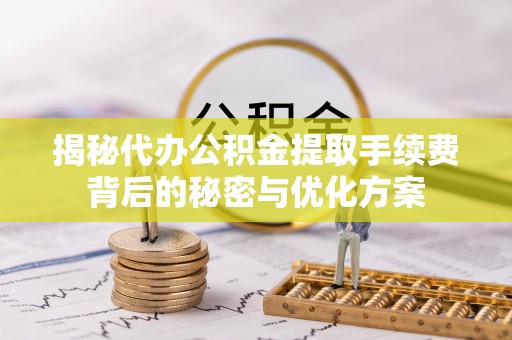 宁海揭秘代办公积金提取手续费背后的秘密与优化方案