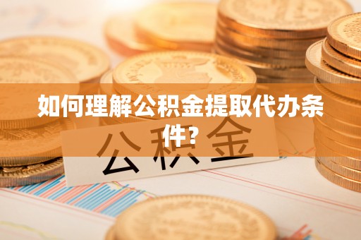 宁海如何理解公积金提取代办条件？