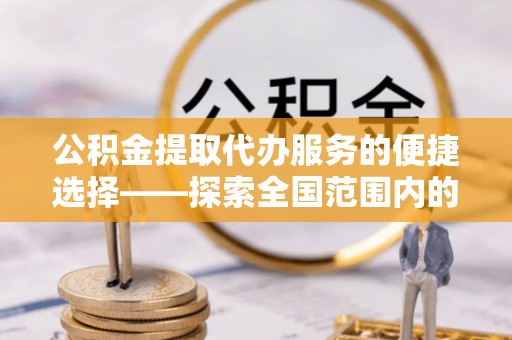 宁海公积金提取代办服务的便捷选择——探索全国范围内的优质服务提供商