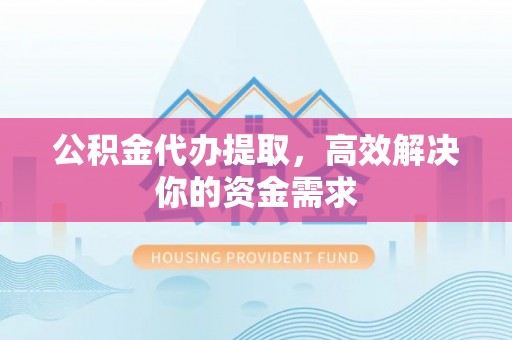 宁海公积金代办提取，高效解决你的资金需求