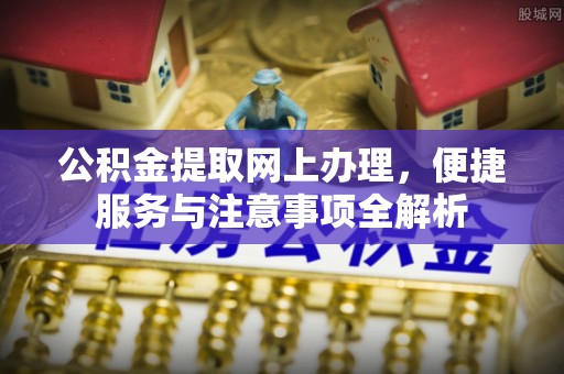 宁海公积金提取网上办理，便捷服务与注意事项全解析