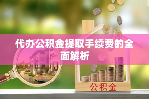 宁海代办公积金提取手续费的全面解析