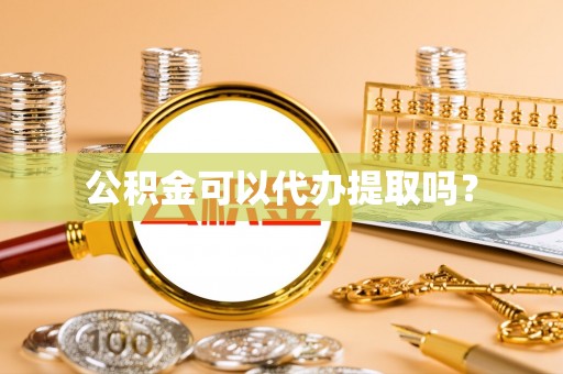 宁海公积金可以代办提取吗？