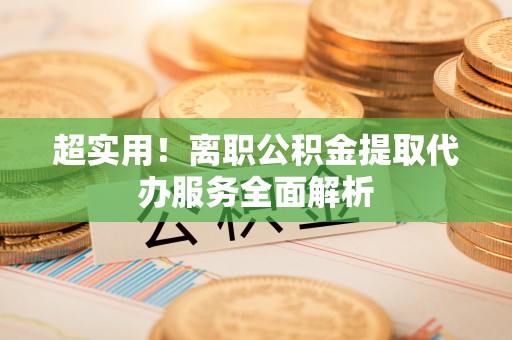 宁海超实用！离职公积金提取代办服务全面解析