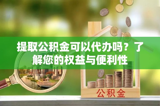 宁海提取公积金可以代办吗？了解您的权益与便利性