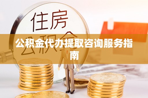 宁海公积金代办提取咨询服务指南