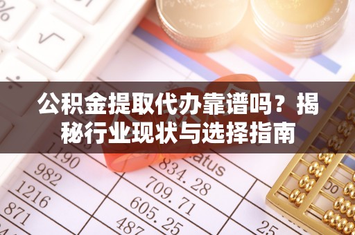 宁海公积金提取代办靠谱吗？揭秘行业现状与选择指南