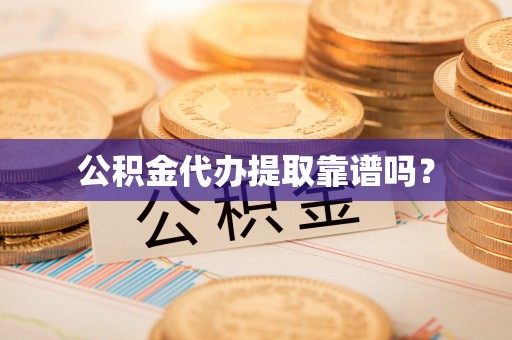 宁海公积金代办提取靠谱吗？