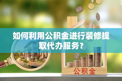 宁海如何利用公积金进行装修提取代办服务？