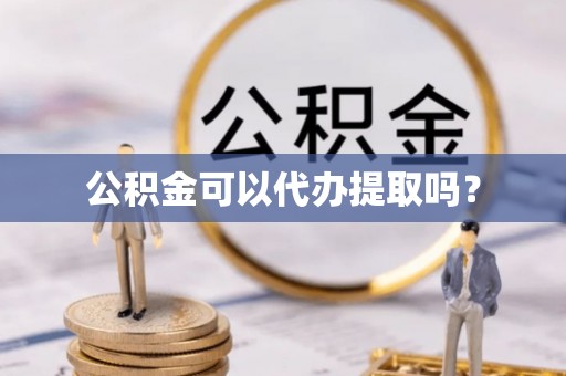 宁海公积金可以代办提取吗？