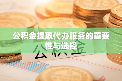宁海公积金提取代办服务的重要性与选择