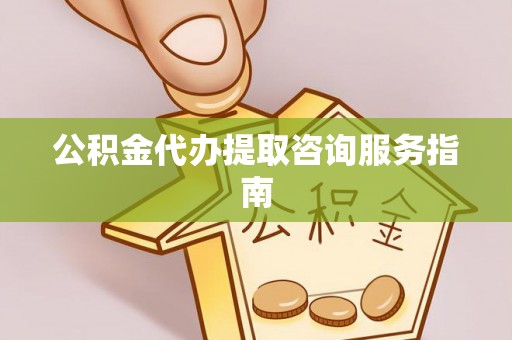 宁海公积金代办提取咨询服务指南