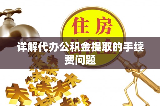 宁海详解代办公积金提取的手续费问题