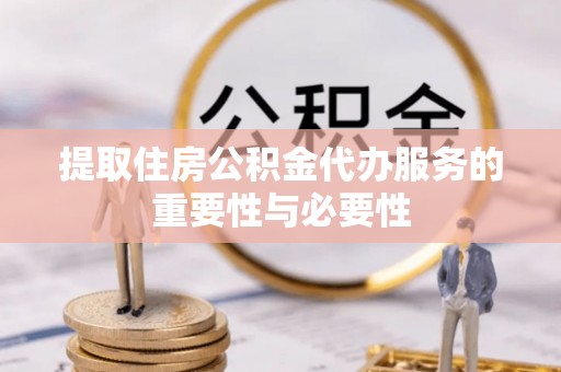宁海提取住房公积金代办服务的重要性与必要性