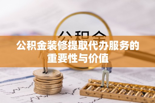 宁海公积金装修提取代办服务的重要性与价值