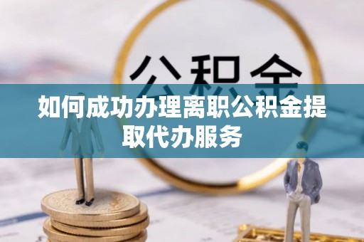 宁海如何成功办理离职公积金提取代办服务
