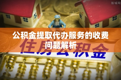 宁海公积金提取代办服务的收费问题解析
