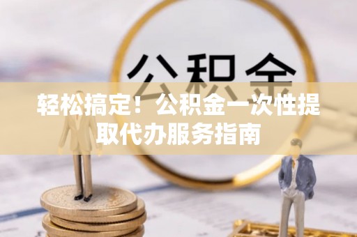 宁海轻松搞定！公积金一次性提取代办服务指南