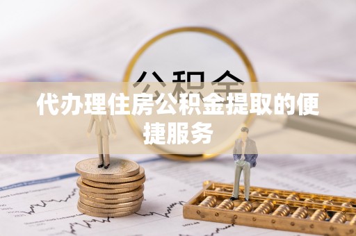 宁海代办理住房公积金提取的便捷服务