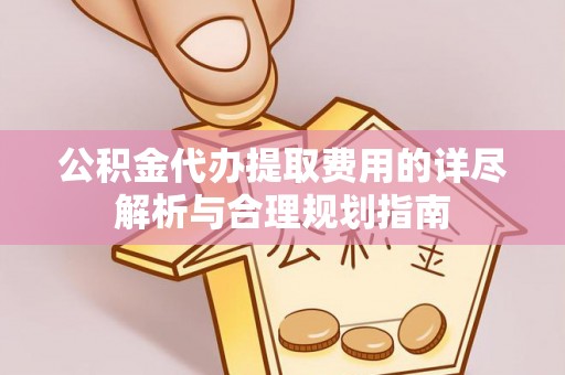 宁海公积金代办提取费用的详尽解析与合理规划指南