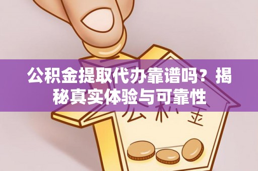 宁海公积金提取代办靠谱吗？揭秘真实体验与可靠性