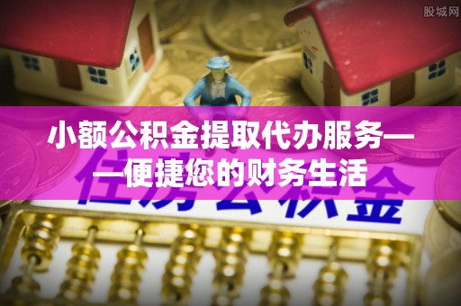 宁海小额公积金提取代办服务——便捷您的财务生活