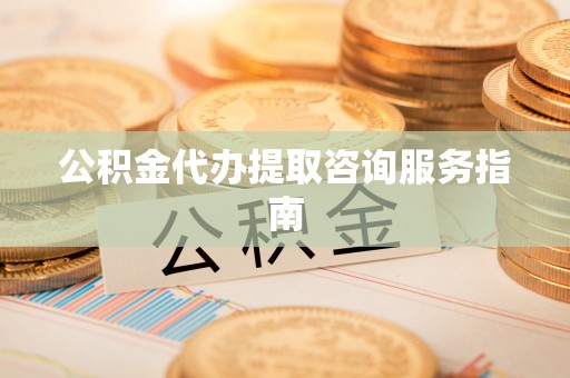 宁海公积金代办提取咨询服务指南