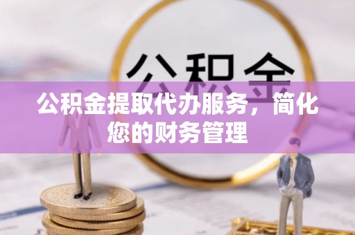 宁海公积金提取代办服务，简化您的财务管理