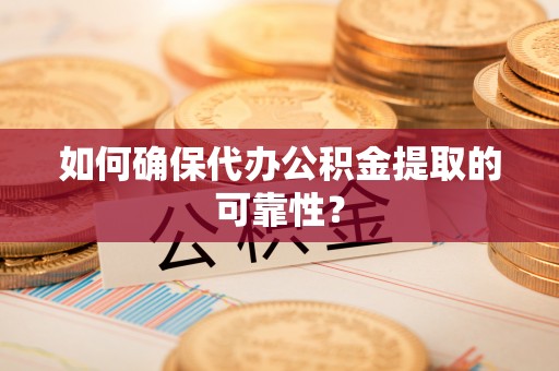 宁海如何确保代办公积金提取的可靠性？